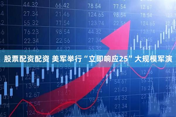 股票配资配资 美军举行“立即响应25”大规模军演