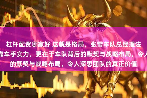 杠杆配资哪家好 这就是格局，张雪车队总经理法比奥称豪取五连冠非靠车手实力，更在于车队背后的默契与战略布局，令人深思团队的真正价值