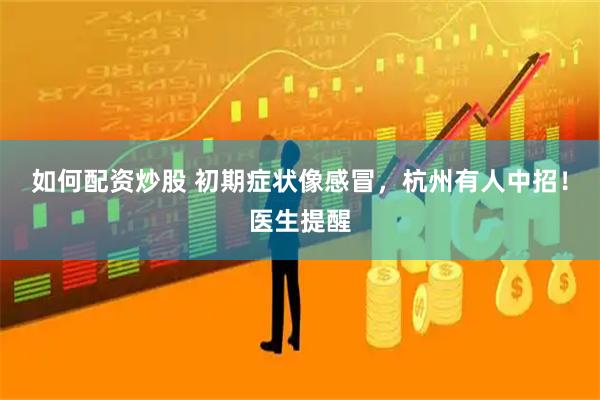 如何配资炒股 初期症状像感冒，杭州有人中招！医生提醒